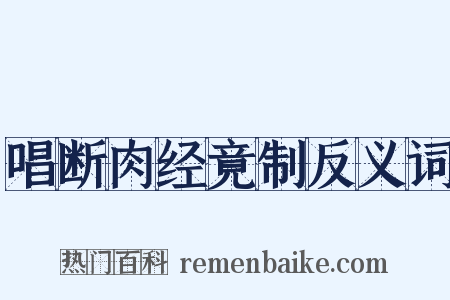 唱断肉经竟制反义词是什么意思的图片